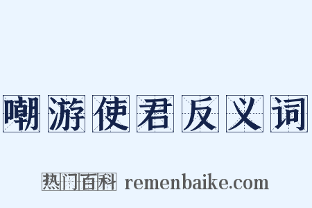 嘲游使君反义词是什么意思的图片